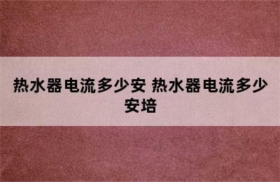 热水器电流多少安 热水器电流多少安培